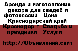 Аренда и изготовление декора для свадеб и фотосессий › Цена ­ 500 - Краснодарский край, Краснодар г. Свадьба и праздники » Услуги   